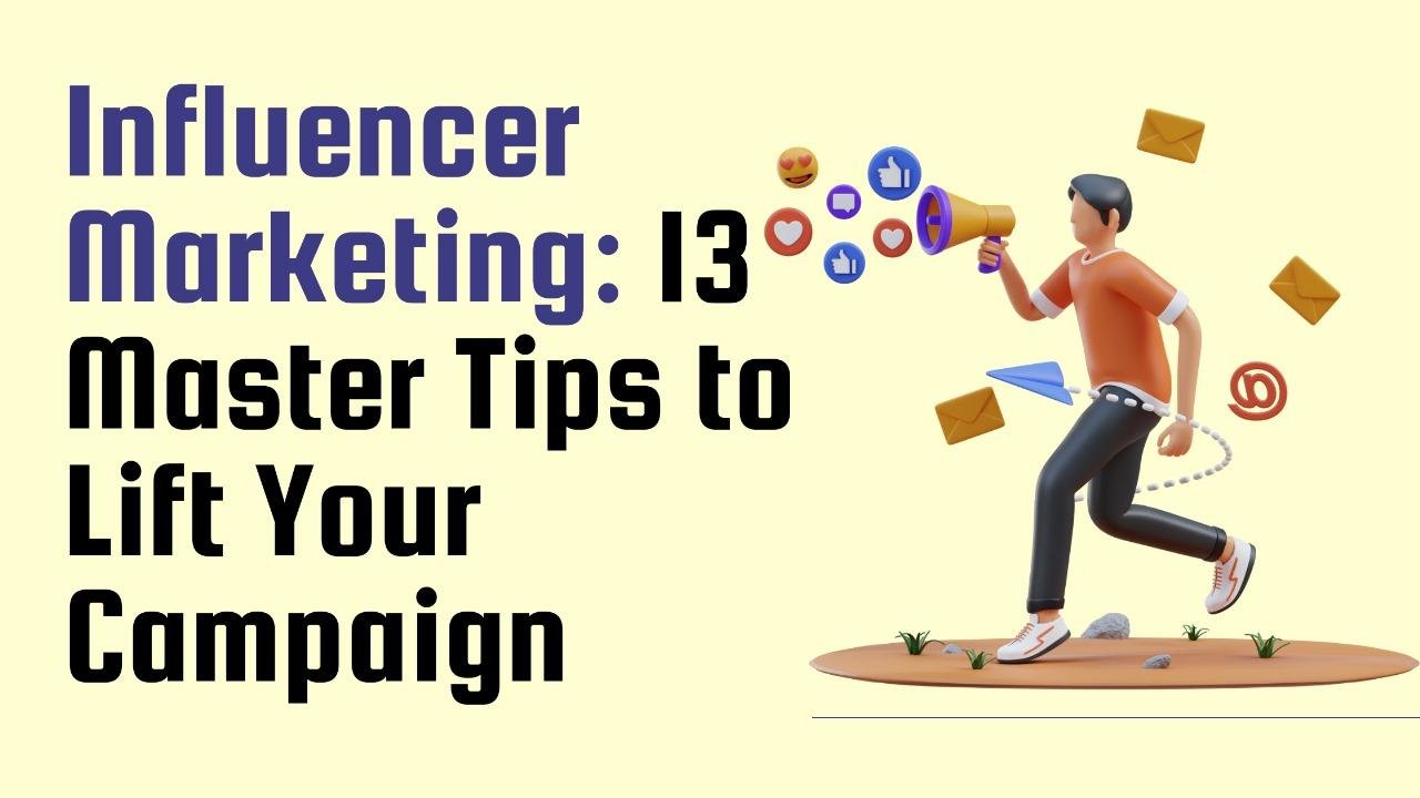 13 Master Tips Influencer Marketing  to Lift Your Campaign 